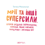 Мрії та інші суперсили. Історія Богдана Гаврилишина, українця, який навчався, мандрував і змінював світ